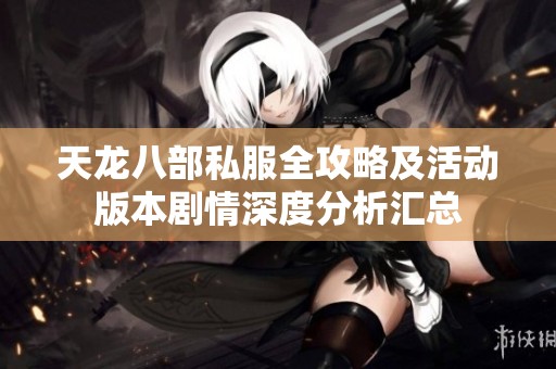 天龙八部私服全攻略及活动版本剧情深度分析汇总