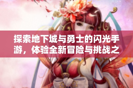探索地下城与勇士的闪光手游，体验全新冒险与挑战之旅
