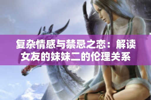 复杂情感与禁忌之恋：解读女友的妹妹二的伦理关系