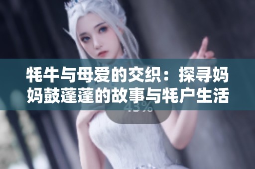 牦牛与母爱的交织：探寻妈妈鼓蓬蓬的故事与牦户生活