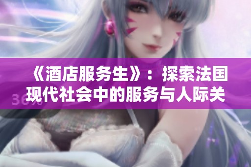 《酒店服务生》：探索法国现代社会中的服务与人际关系