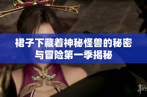 裙子下藏着神秘怪兽的秘密与冒险第一季揭秘