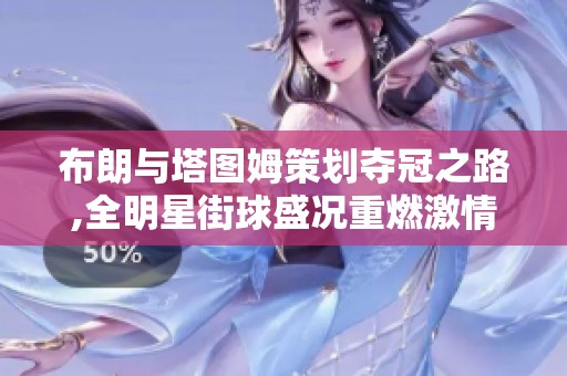 布朗与塔图姆策划夺冠之路,全明星街球盛况重燃激情
