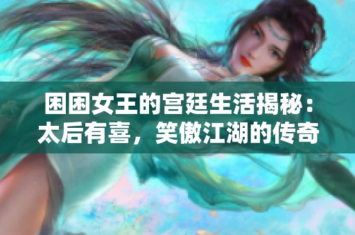 困困女王的宫廷生活揭秘：太后有喜，笑傲江湖的传奇故事