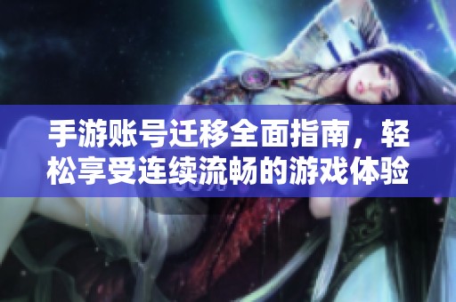 手游账号迁移全面指南，轻松享受连续流畅的游戏体验