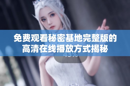 免费观看秘密基地完整版的高清在线播放方式揭秘