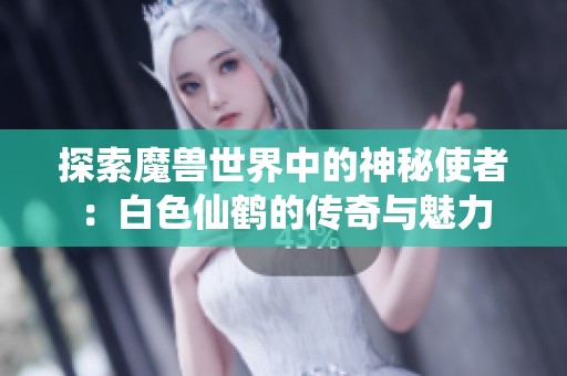 探索魔兽世界中的神秘使者：白色仙鹤的传奇与魅力