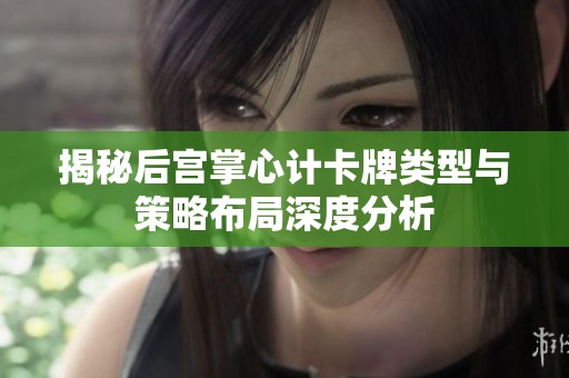 揭秘后宫掌心计卡牌类型与策略布局深度分析