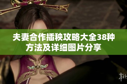 夫妻合作插秧攻略大全38种方法及详细图片分享