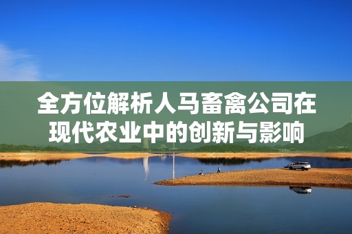 全方位解析人马畜禽公司在现代农业中的创新与影响