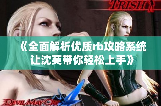 《全面解析优质rb攻略系统 让沈芙带你轻松上手》