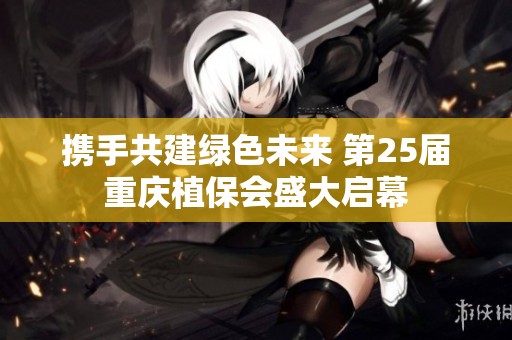 携手共建绿色未来 第25届重庆植保会盛大启幕