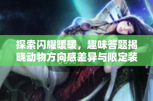 探索闪耀暖暖，趣味答题揭晓动物方向感差异与限定装扮大奖