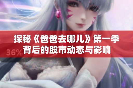 探秘《爸爸去哪儿》第一季背后的股市动态与影响