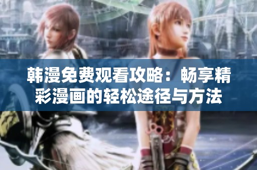 韩漫免费观看攻略：畅享精彩漫画的轻松途径与方法