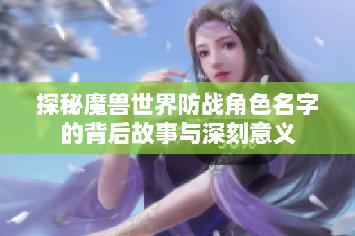 探秘魔兽世界防战角色名字的背后故事与深刻意义