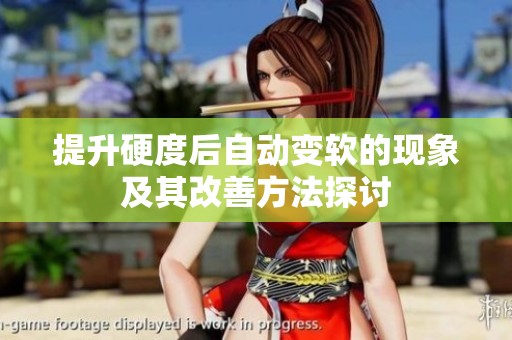 提升硬度后自动变软的现象及其改善方法探讨