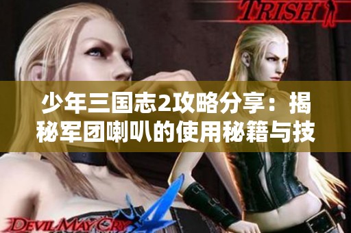 少年三国志2攻略分享：揭秘军团喇叭的使用秘籍与技巧