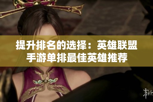 提升排名的选择：英雄联盟手游单排最佳英雄推荐