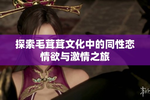 探索毛茸茸文化中的同性恋情欲与激情之旅