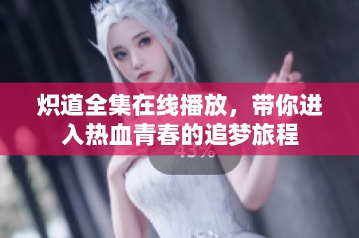 炽道全集在线播放，带你进入热血青春的追梦旅程