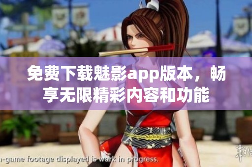 免费下载魅影app版本，畅享无限精彩内容和功能