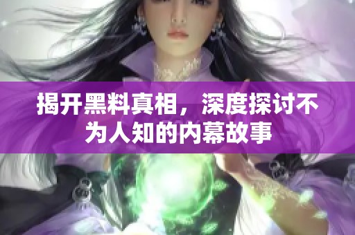 揭开黑料真相，深度探讨不为人知的内幕故事