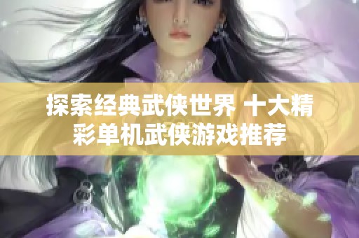 探索经典武侠世界 十大精彩单机武侠游戏推荐