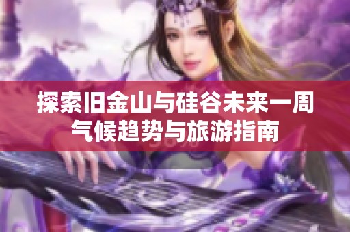 探索旧金山与硅谷未来一周气候趋势与旅游指南