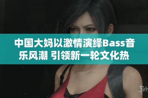 中国大妈以激情演绎Bass音乐风潮 引领新一轮文化热潮