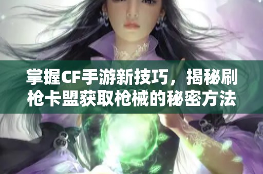 掌握CF手游新技巧，揭秘刷枪卡盟获取枪械的秘密方法