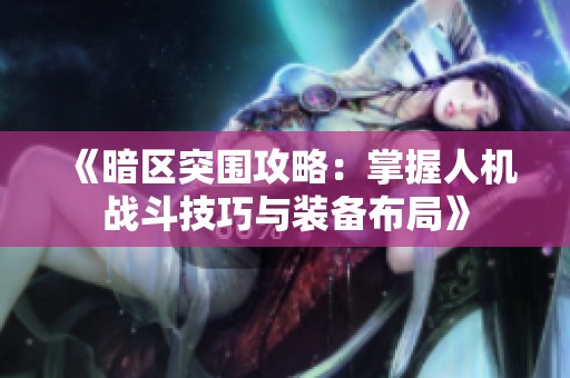 《暗区突围攻略：掌握人机战斗技巧与装备布局》