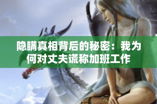 隐瞒真相背后的秘密：我为何对丈夫谎称加班工作