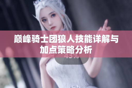 巅峰骑士团狼人技能详解与加点策略分析