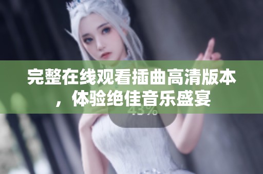 完整在线观看插曲高清版本，体验绝佳音乐盛宴