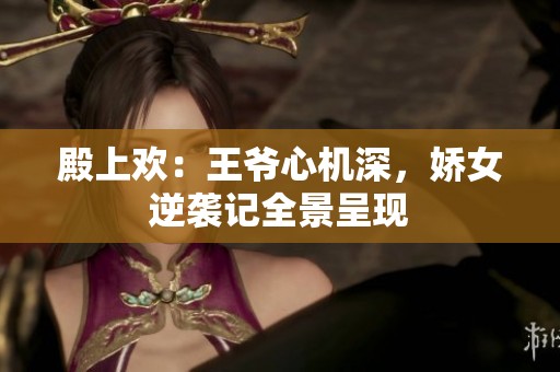 殿上欢：王爷心机深，娇女逆袭记全景呈现