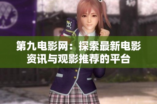 第九电影网：探索最新电影资讯与观影推荐的平台