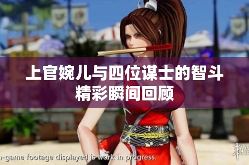 上官婉儿与四位谋士的智斗精彩瞬间回顾