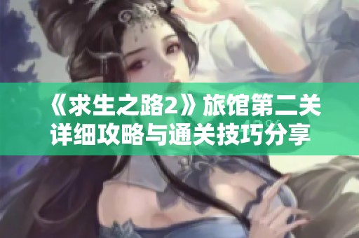 《求生之路2》旅馆第二关详细攻略与通关技巧分享