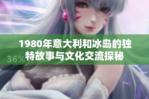 1980年意大利和冰岛的独特故事与文化交流探秘