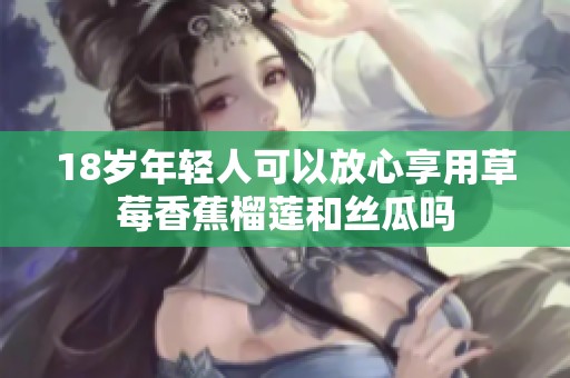 18岁年轻人可以放心享用草莓香蕉榴莲和丝瓜吗