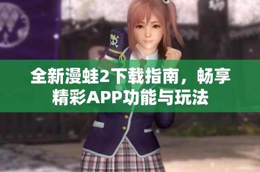 全新漫蛙2下载指南，畅享精彩APP功能与玩法