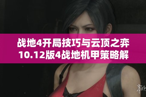 战地4开局技巧与云顶之弈10.12版4战地机甲策略解析