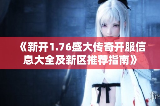 《新开1.76盛大传奇开服信息大全及新区推荐指南》