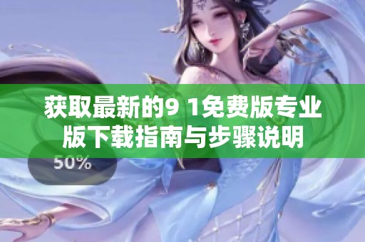 获取最新的9 1免费版专业版下载指南与步骤说明