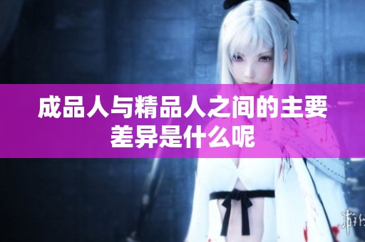 成品人与精品人之间的主要差异是什么呢