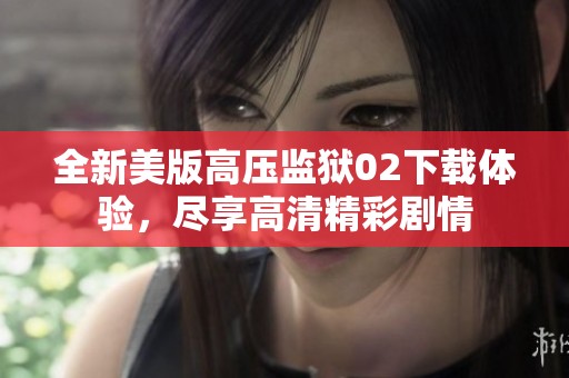 全新美版高压监狱02下载体验，尽享高清精彩剧情