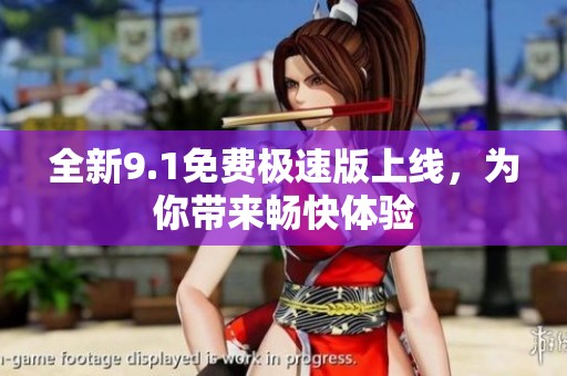 全新9.1免费极速版上线，为你带来畅快体验