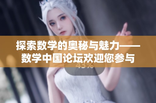 探索数学的奥秘与魅力——数学中国论坛欢迎您参与