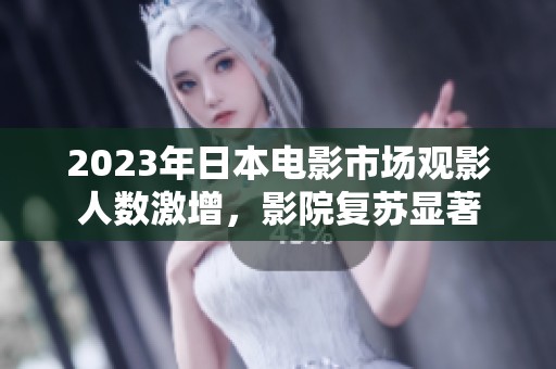 2023年日本电影市场观影人数激增，影院复苏显著